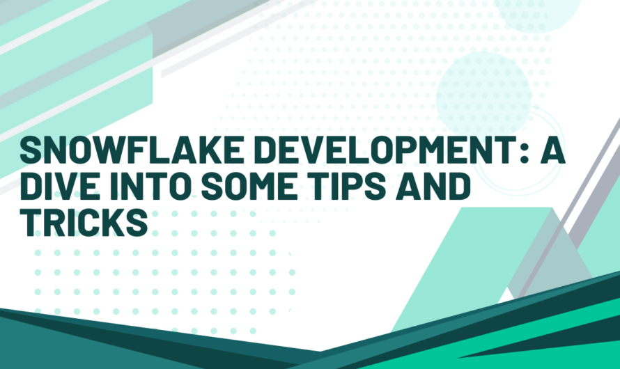 Snowflake Development: A Dive Into Some Tips and Tricks